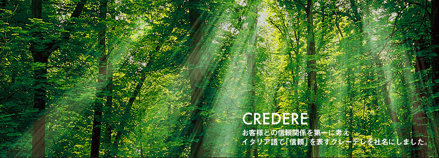 CREDERE お客様との信頼関係を第一に考えイタリア語で「信頼」を表すクレーデレを社名にしました。